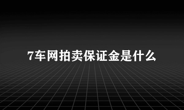 7车网拍卖保证金是什么