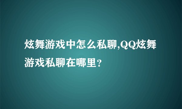 炫舞游戏中怎么私聊,QQ炫舞游戏私聊在哪里?