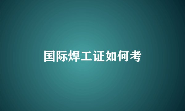 国际焊工证如何考
