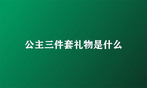 公主三件套礼物是什么