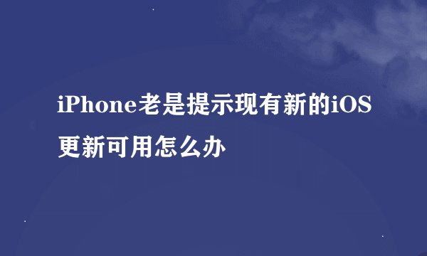 iPhone老是提示现有新的iOS更新可用怎么办