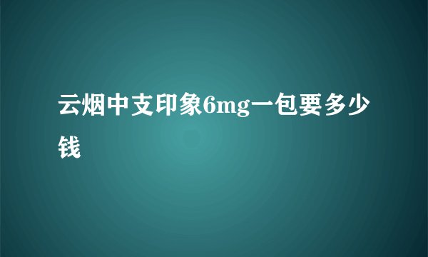 云烟中支印象6mg一包要多少钱