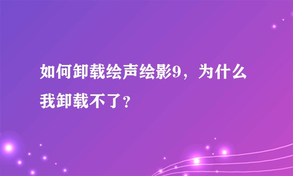 如何卸载绘声绘影9，为什么我卸载不了？