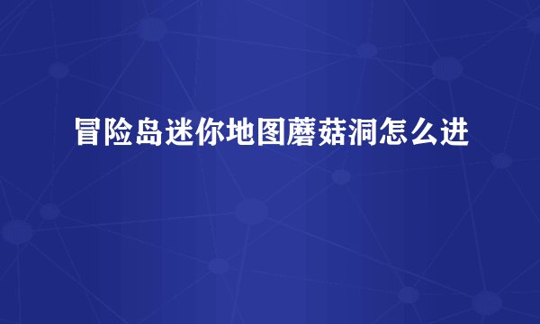 冒险岛迷你地图蘑菇洞怎么进