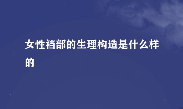 女性裆部的生理构造是什么样的