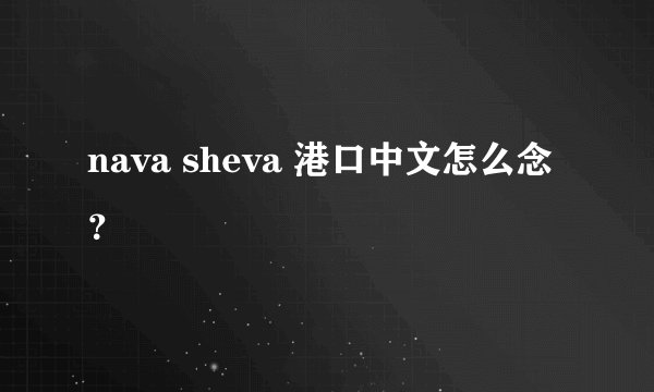 nava sheva 港口中文怎么念？