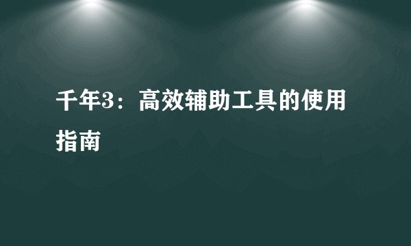 千年3：高效辅助工具的使用指南