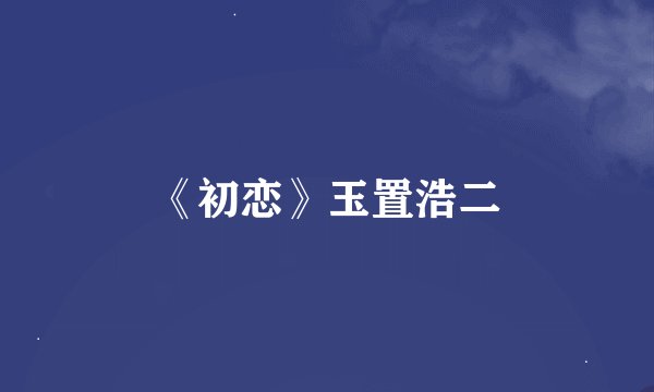 《初恋》玉置浩二