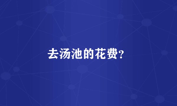 去汤池的花费？