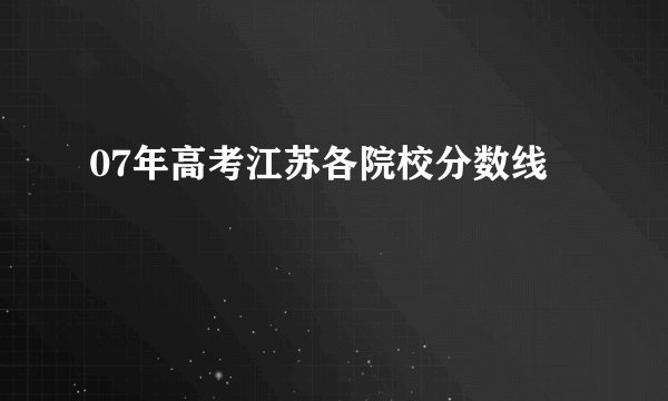 07年高考江苏各院校分数线