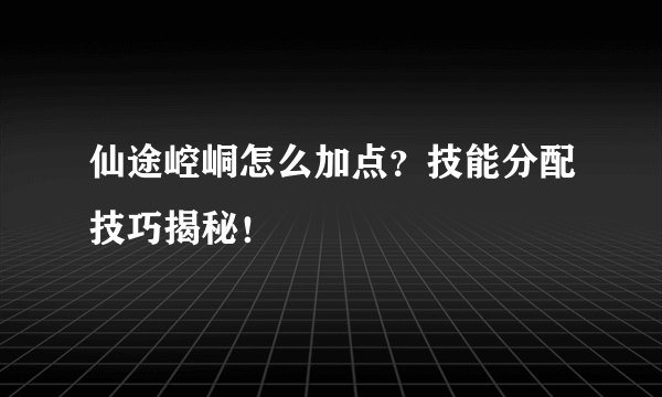 仙途崆峒怎么加点？技能分配技巧揭秘！