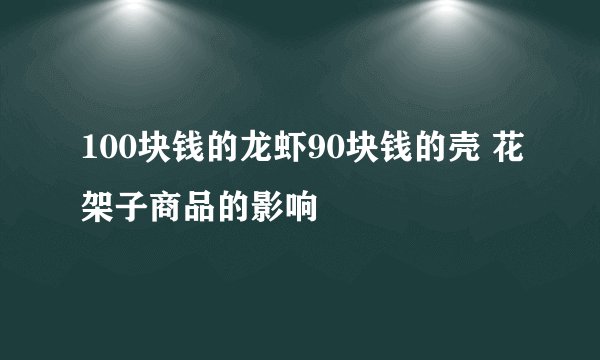 100块钱的龙虾90块钱的壳 花架子商品的影响