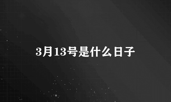3月13号是什么日子