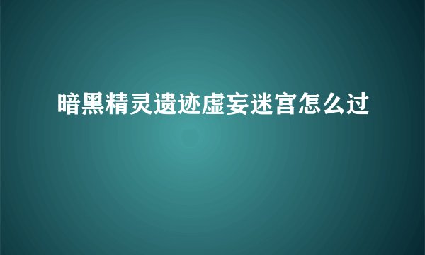暗黑精灵遗迹虚妄迷宫怎么过