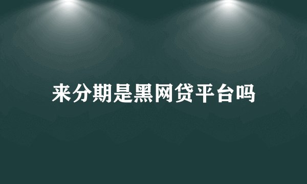 来分期是黑网贷平台吗