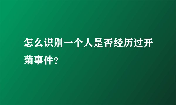怎么识别一个人是否经历过开菊事件？