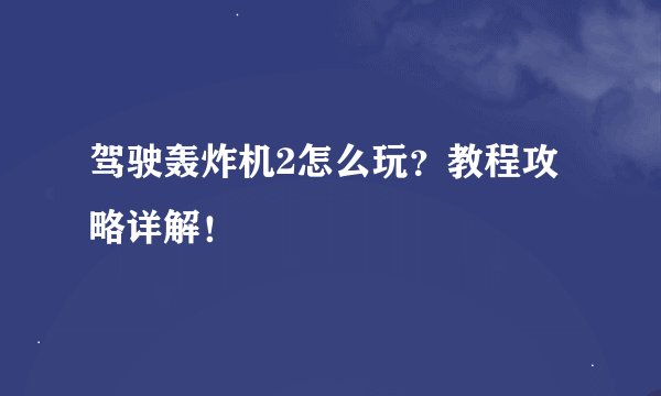 驾驶轰炸机2怎么玩？教程攻略详解！