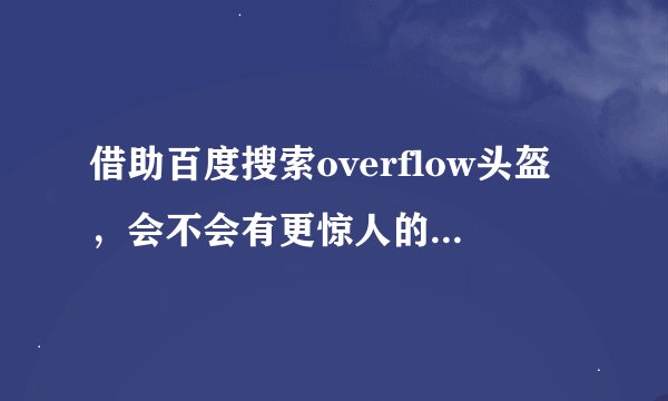 借助百度搜索overflow头盔，会不会有更惊人的头盔呈现