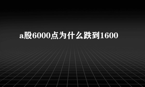 a股6000点为什么跌到1600