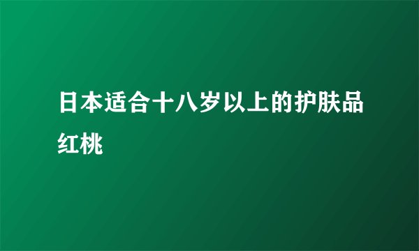 日本适合十八岁以上的护肤品红桃