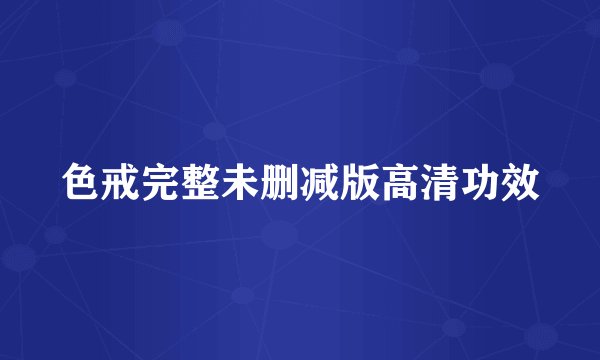 色戒完整未删减版高清功效