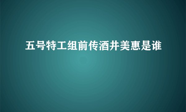 五号特工组前传酒井美惠是谁