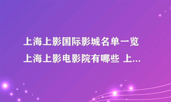 上海上影国际影城名单一览 上海上影电影院有哪些 上海上影影院地址