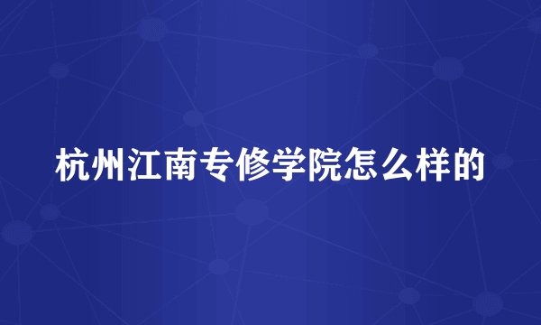 杭州江南专修学院怎么样的