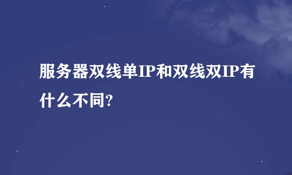 服务器双线单IP和双线双IP有什么不同?