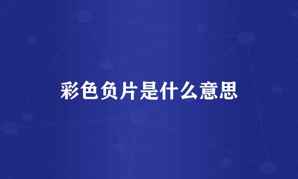 彩色负片是什么意思