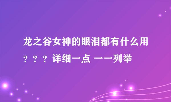 龙之谷女神的眼泪都有什么用？？？详细一点 一一列举