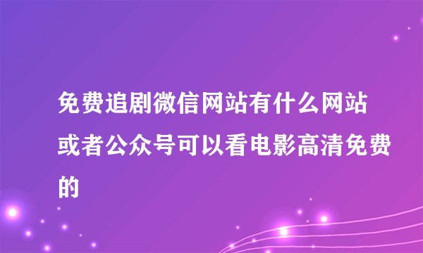 免费追剧微信网站有什么网站或者公众号可以看电影高清免费的