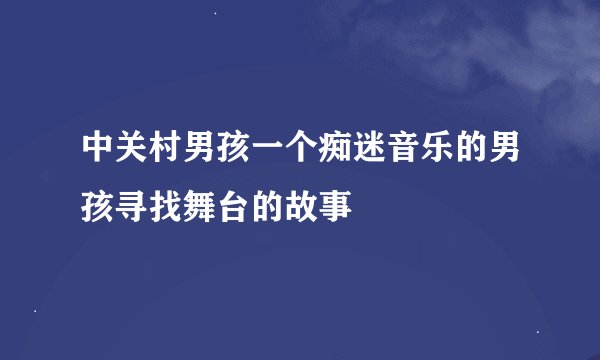 中关村男孩一个痴迷音乐的男孩寻找舞台的故事