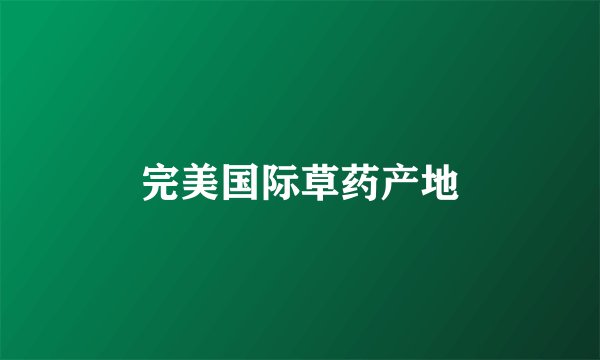 完美国际草药产地
