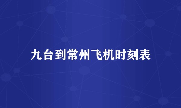 九台到常州飞机时刻表