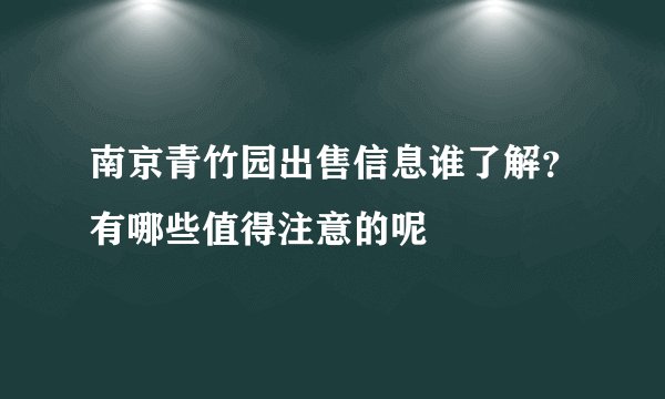 南京青竹园出售信息谁了解？有哪些值得注意的呢