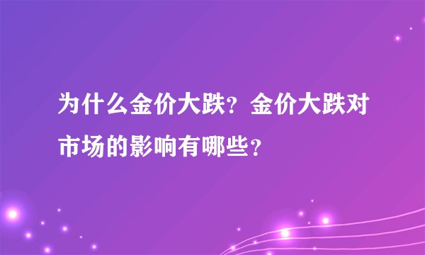 为什么金价大跌？金价大跌对市场的影响有哪些？