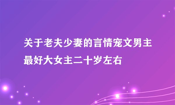 关于老夫少妻的言情宠文男主最好大女主二十岁左右