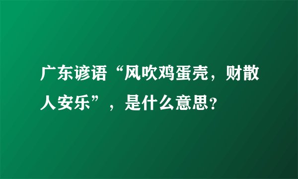广东谚语“风吹鸡蛋壳，财散人安乐”，是什么意思？