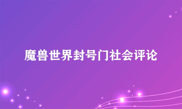 魔兽世界封号门社会评论