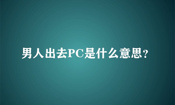 男人出去PC是什么意思？