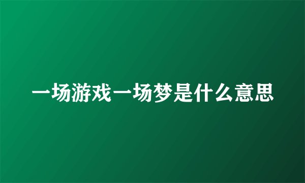 一场游戏一场梦是什么意思