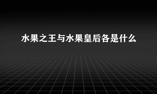 水果之王与水果皇后各是什么