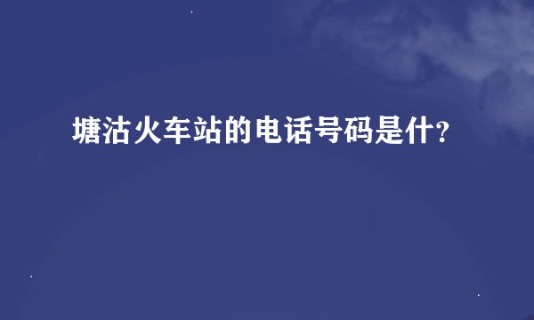 塘沽火车站的电话号码是什？