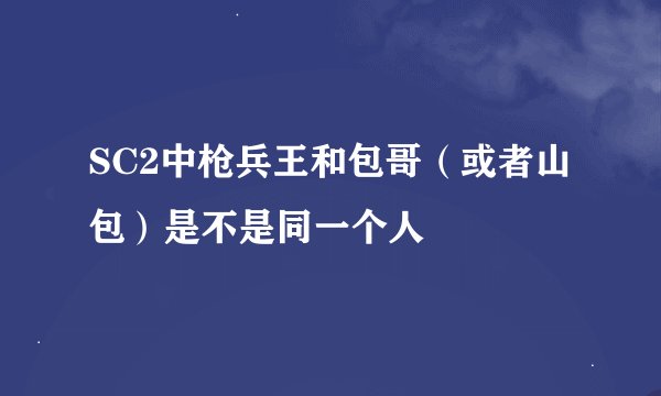 SC2中枪兵王和包哥（或者山包）是不是同一个人