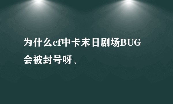 为什么cf中卡末日剧场BUG 会被封号呀、