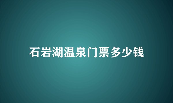 石岩湖温泉门票多少钱