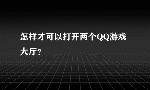 怎样才可以打开两个QQ游戏大厅？