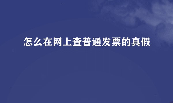 怎么在网上查普通发票的真假