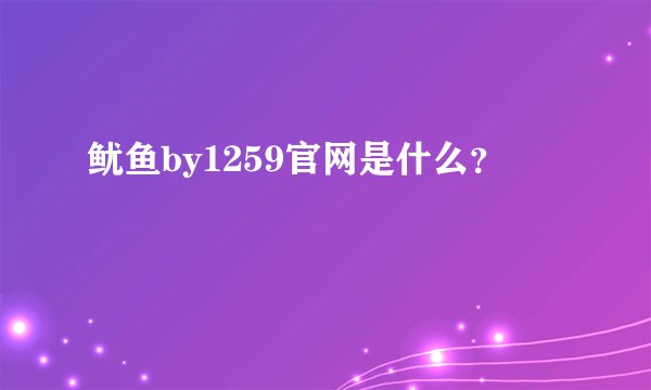 鱿鱼by1259官网是什么?